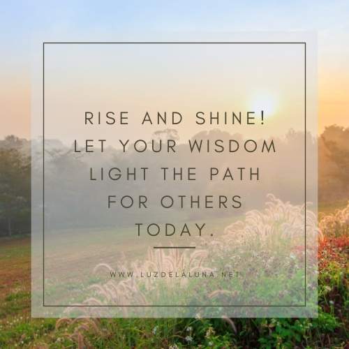 Rise and shine! Let your wisdom light the path for others today.