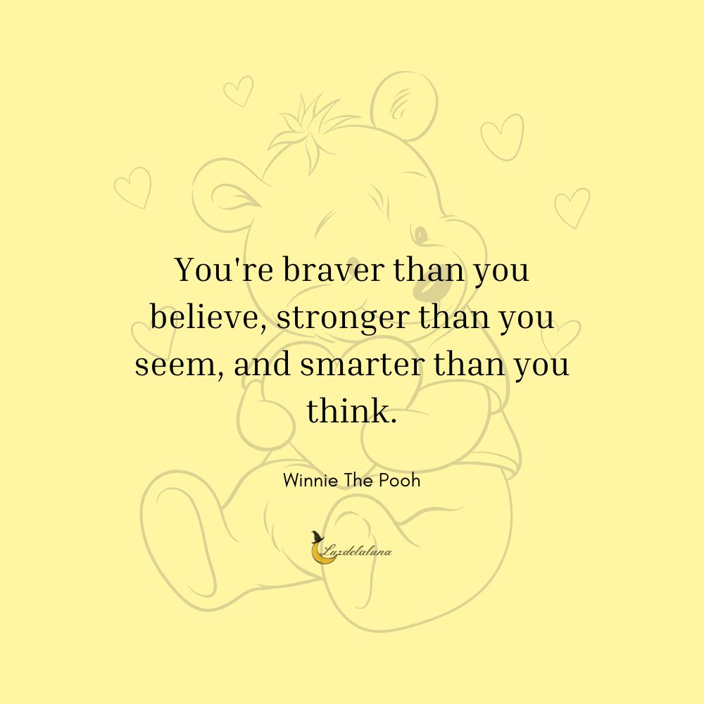 You're braver than you believe, stronger than you seem, and smarter than you think.