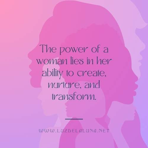 The power of a woman lies in her ability to create, nurture, and transform.