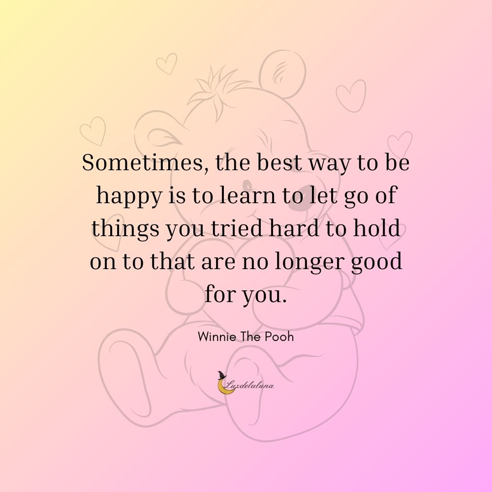 Sometimes, the best way to be happy is to learn to let go of things you tried hard to hold on to that are no longer good for you.