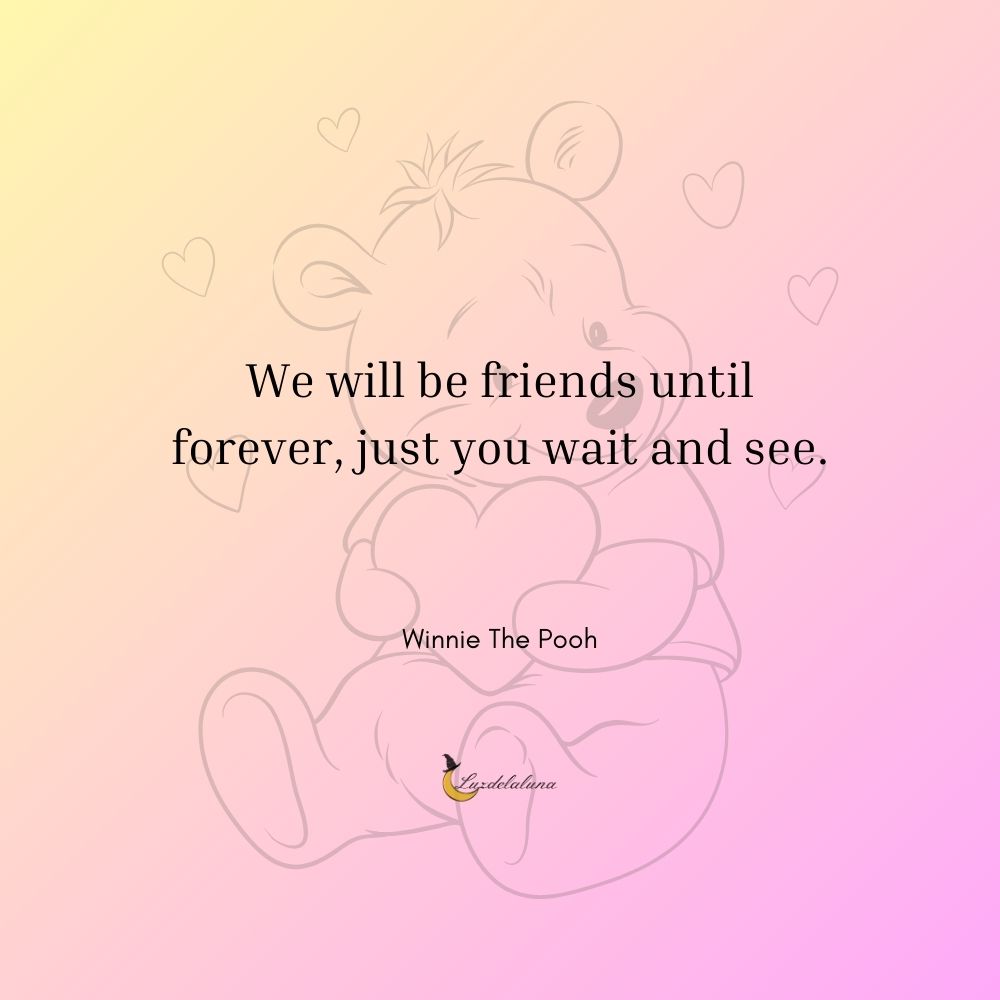 We will be friends until forever, just you wait and see.