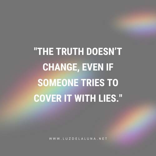 The truth doesn’t change, even if someone tries to cover it with lies.