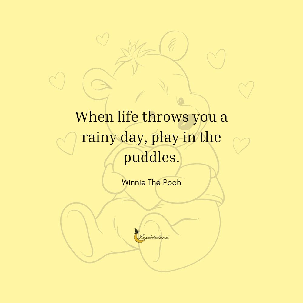 When life throws you a rainy day, play in the puddles.