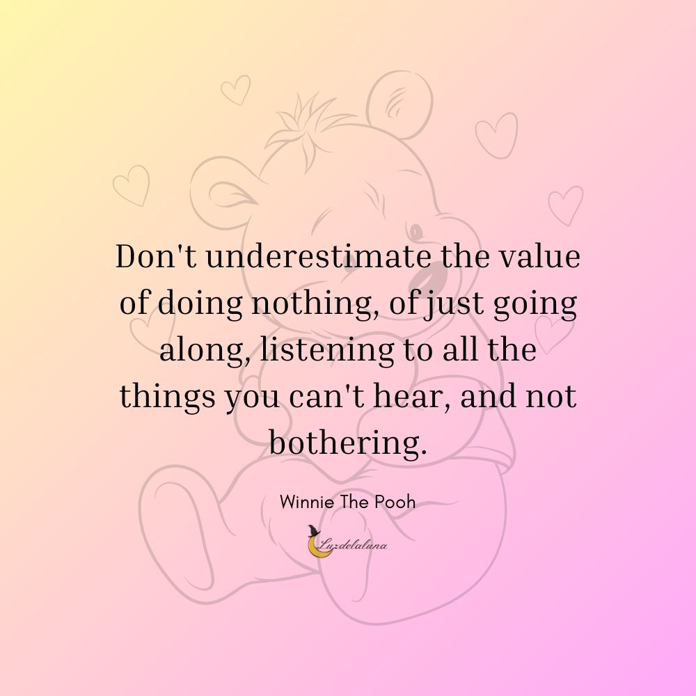 Don't underestimate the value of doing nothing, of just going along, listening to all the things you can't hear, and not bothering.