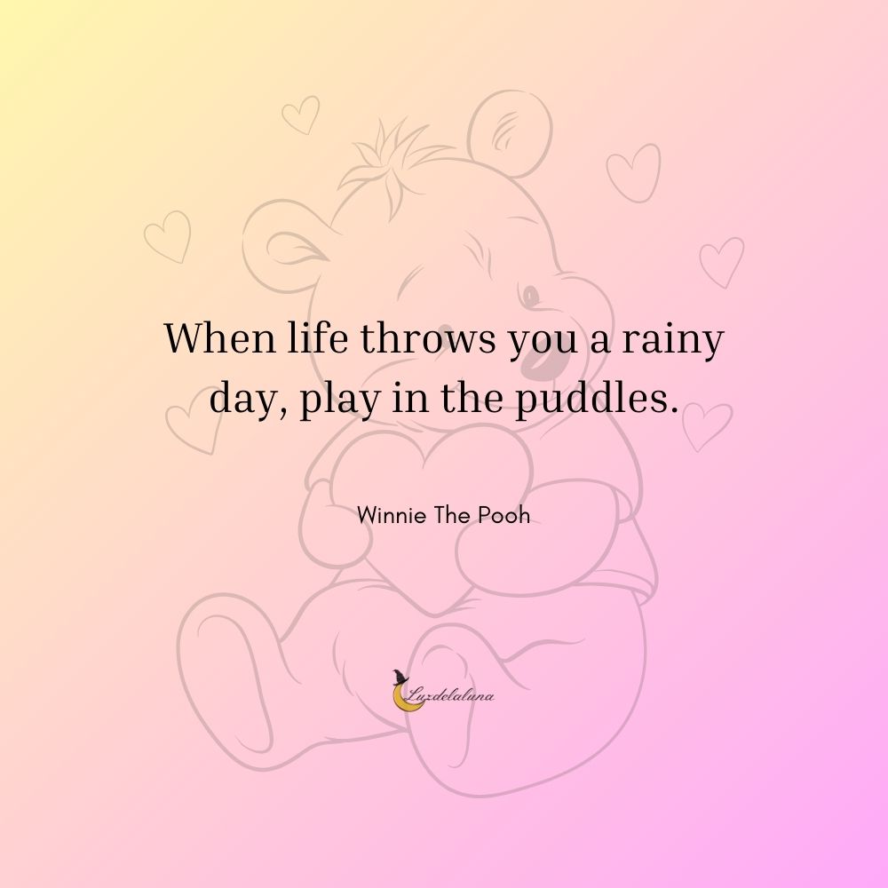 When life throws you a rainy day, play in the puddles.