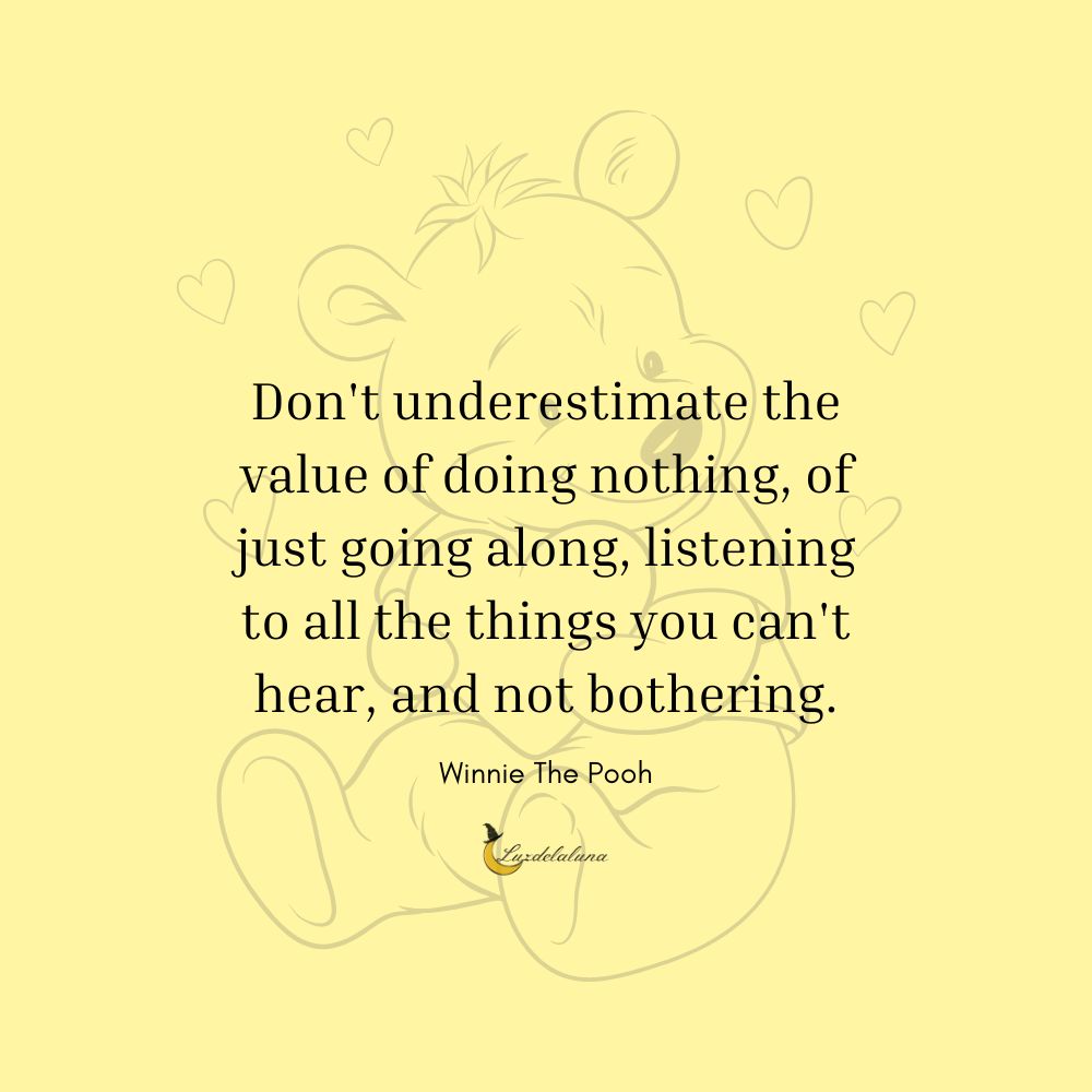 Don't underestimate the value of doing nothing, of just going along, listening to all the things you can't hear, and not bothering.