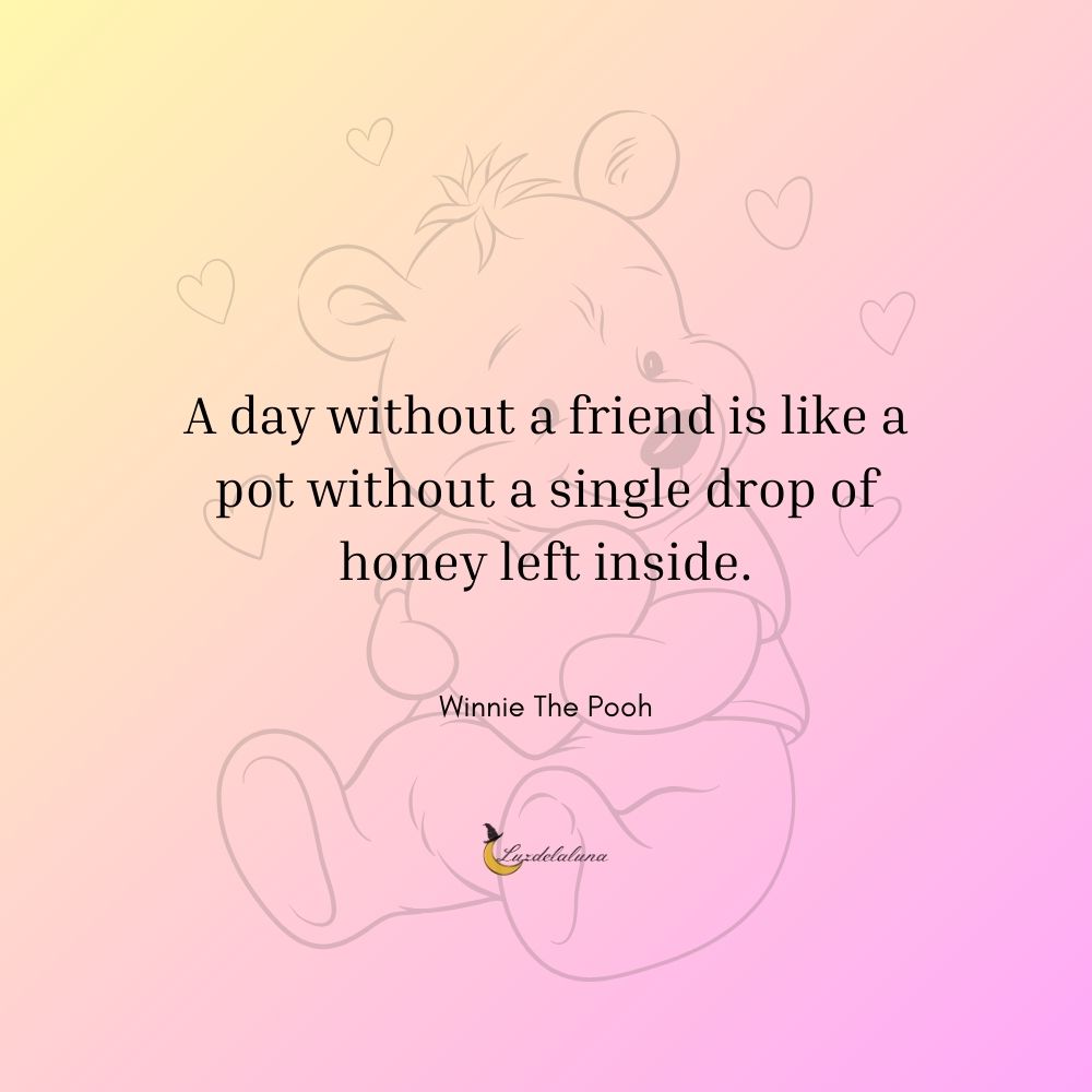 A day without a friend is like a pot without a single drop of honey left inside.