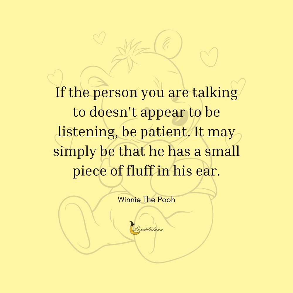 If the person you are talking to doesn't appear to be listening, be patient. It may simply be that he has a small piece of fluff in his ear.