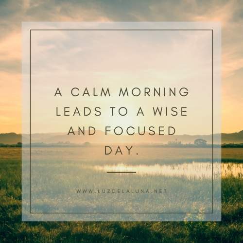 A calm morning leads to a wise and focused day.