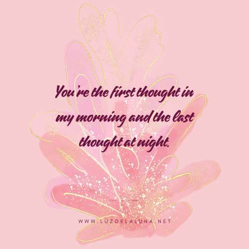 You’re the first thought in my morning and the last thought at night.