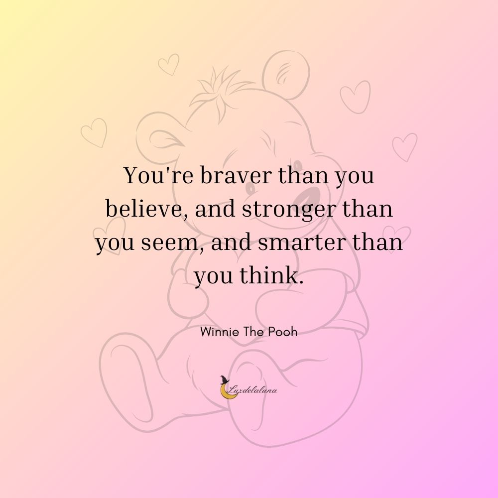 You're braver than you believe, and stronger than you seem, and smarter than you think.