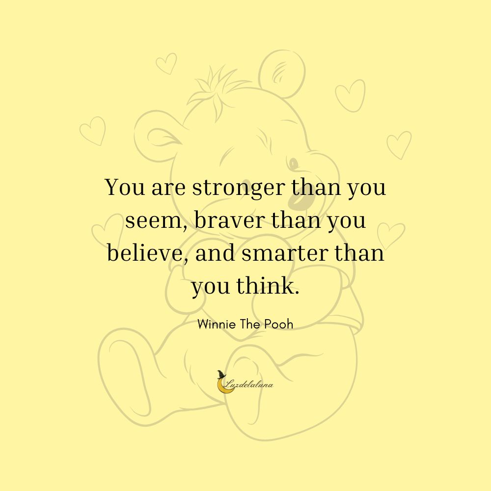 You are stronger than you seem, braver than you believe, and smarter than you think.