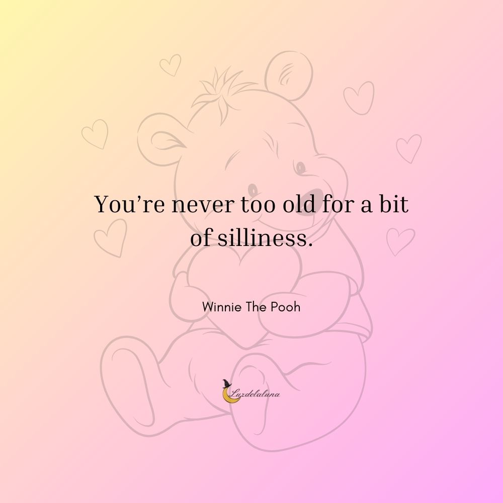 You are never too old for a bit of silliness. - Winnie The Pooh Quotes