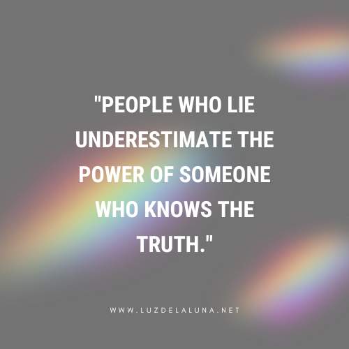 People who lie underestimate the power of someone who knows the truth.