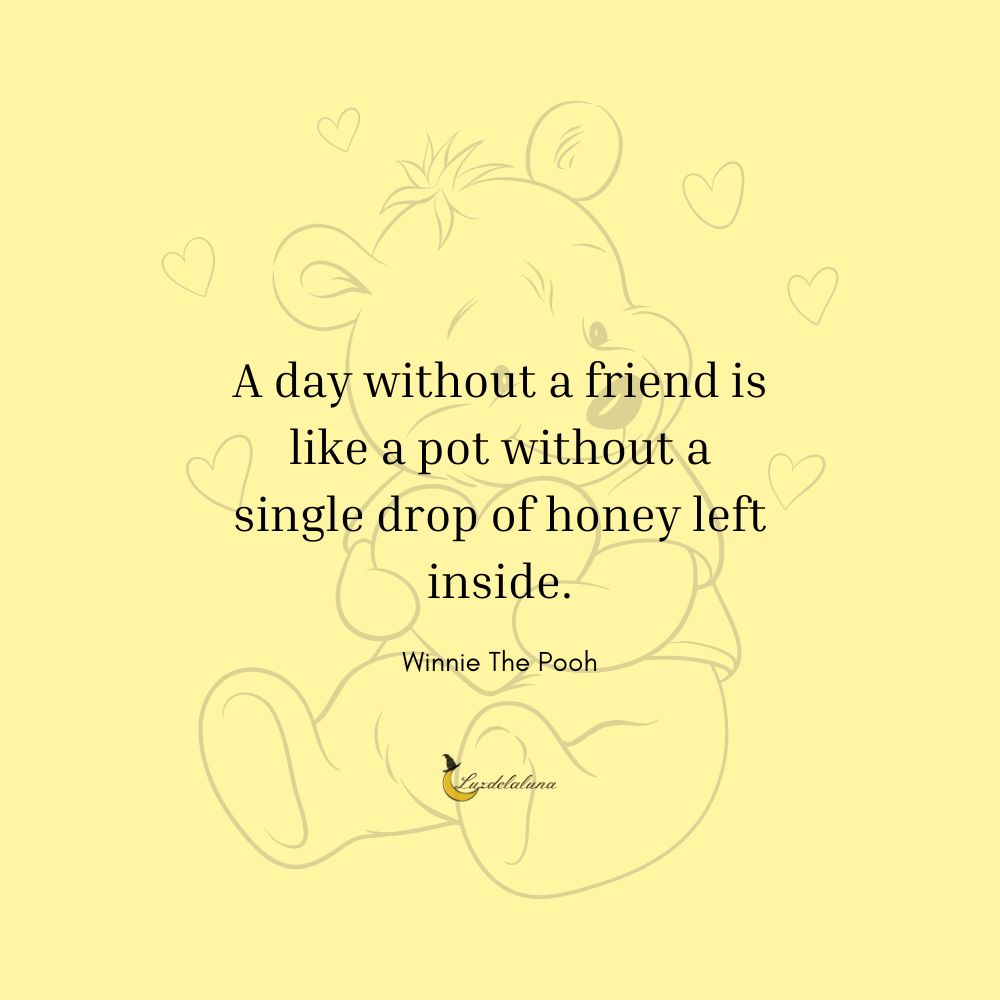 A day without a friend is like a pot without a single drop of honey left inside.