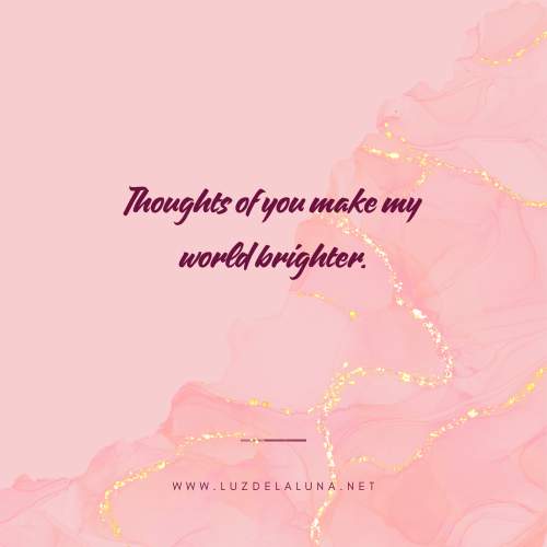 Thoughts of you make my world brighter.