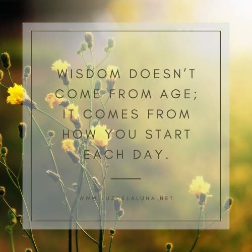 Wisdom doesn’t come from age; it comes from how you start each day.