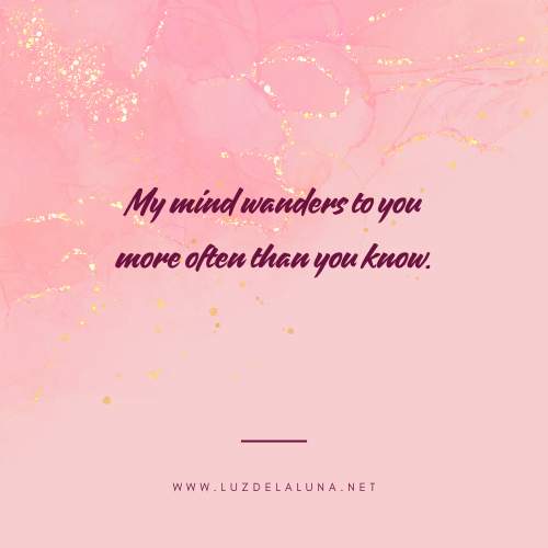 My mind wanders to you more often than you know.