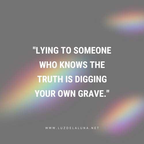 Lying to someone who knows the truth is digging your own grave.