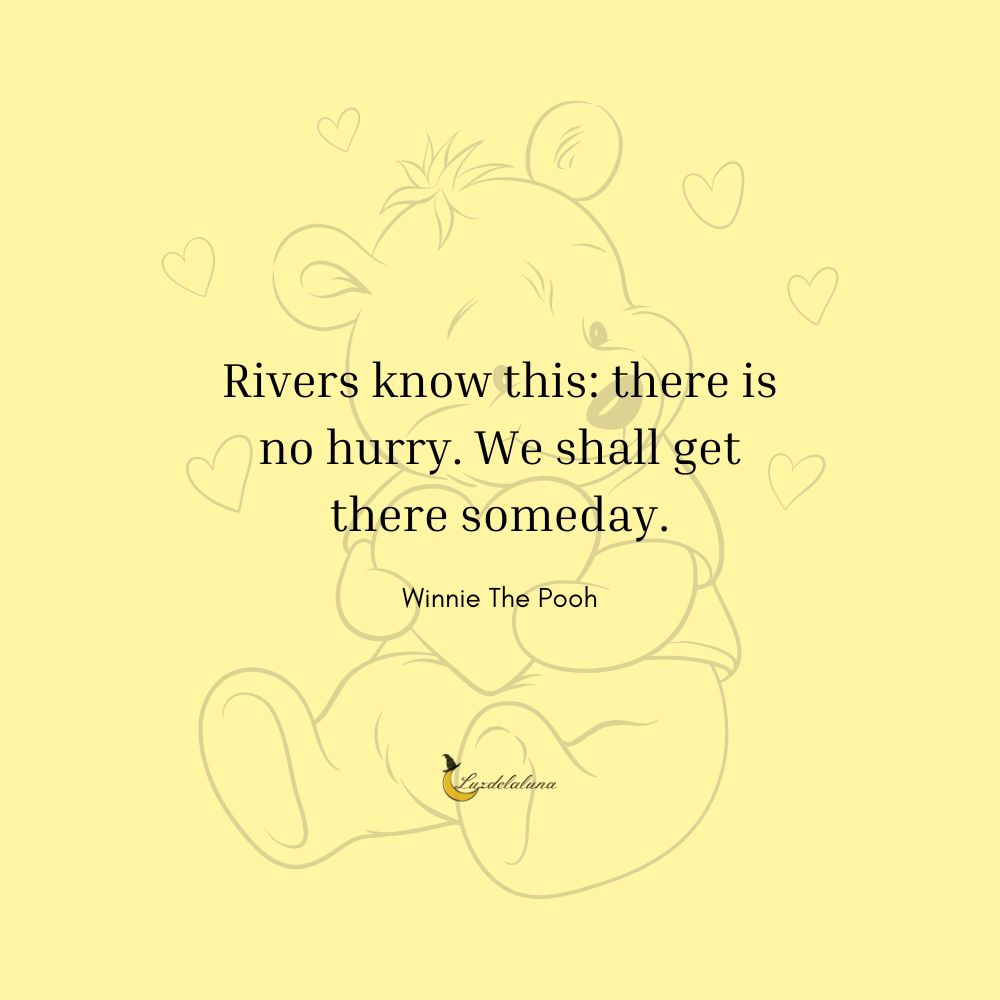 Rivers know this: there is no hurry. We shall get there someday.