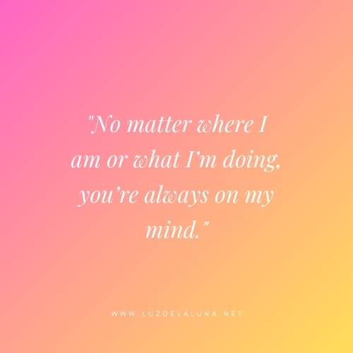 No matter where I am or what I’m doing, you’re always on my mind.