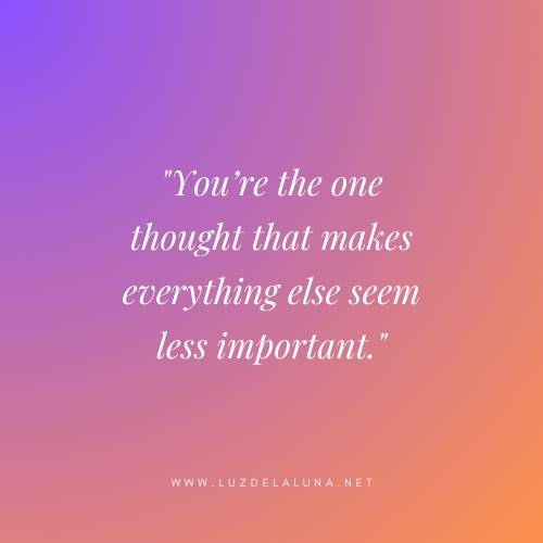 You’re the one thought that makes everything else seem less important.