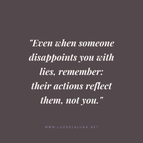 Even when someone disappoints you with lies, remember: their actions reflect them, not you