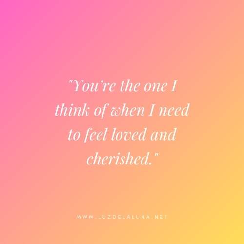 You’re the one I think of when I need to feel loved and cherished.