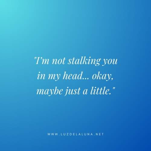 I’m not stalking you in my head… okay, maybe just a little.