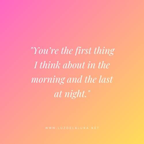 You’re the first thing I think about in the morning and the last at night.