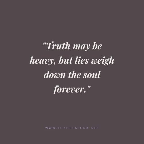 Truth may be heavy, but lies weigh down the soul forever.