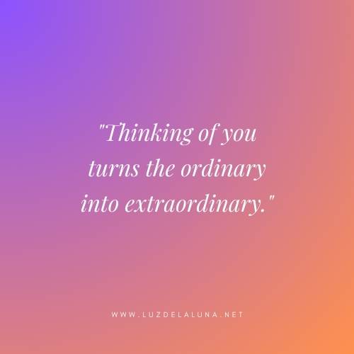 Thinking of you turns the ordinary into extraordinary.