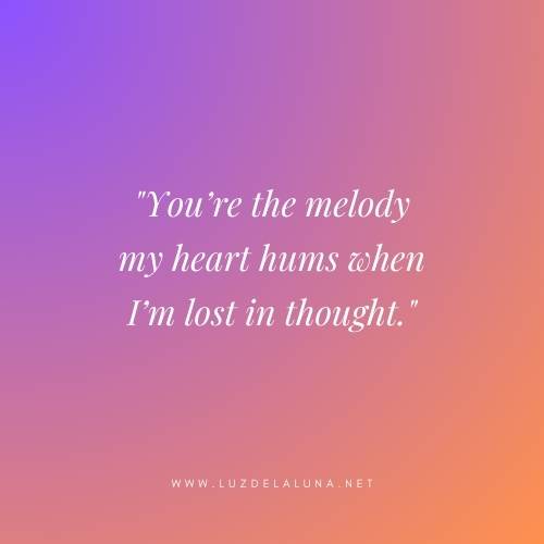 You’re the melody my heart hums when I’m lost in thought.