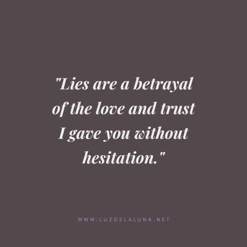 Lies are a betrayal of the love and trust I gave you without hesitation.