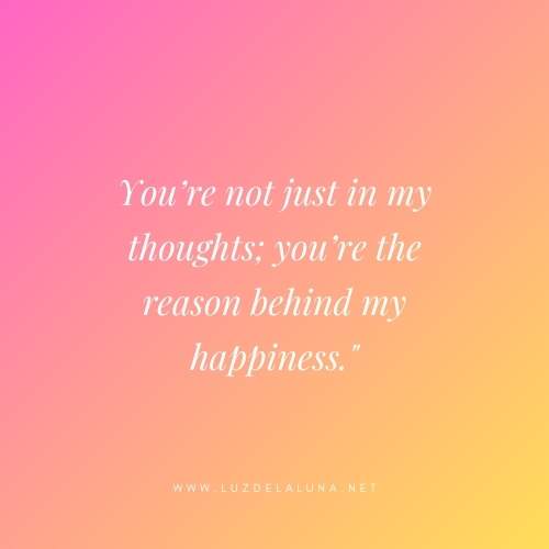 You’re not just in my thoughts; you’re the reason behind my happiness.