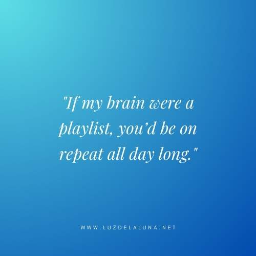 If my brain were a playlist, you’d be on repeat all day long.