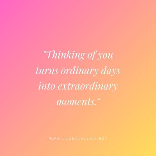 Thinking of you turns ordinary days into extraordinary moments.