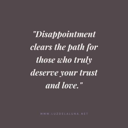 Disappointment clears the path for those who truly deserve your trust and love.