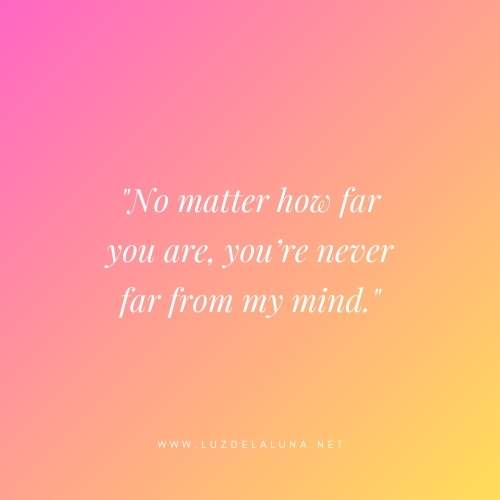 No matter how far you are, you’re never far from my mind.