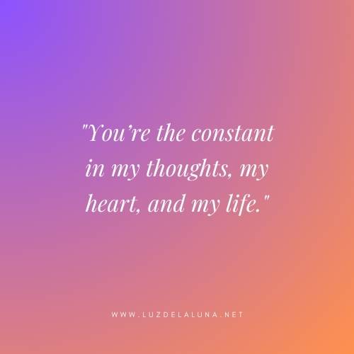 You’re the constant in my thoughts, my heart, and my life.