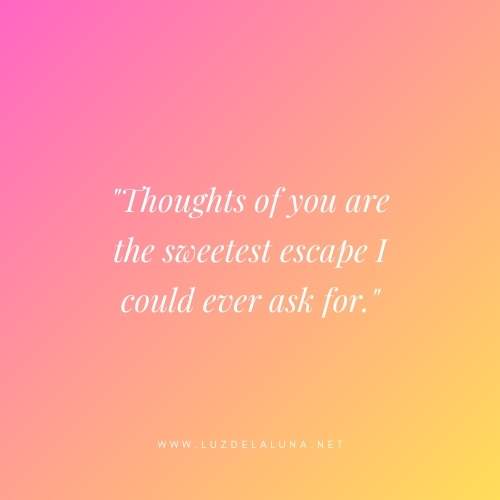 Thoughts of you are the sweetest escape I could ever ask for