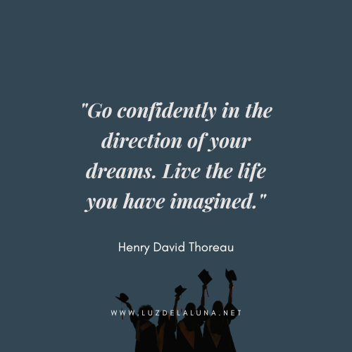 Go confidently in the direction of your dreams. Live the life you have imagined." — Henry David Thoreau