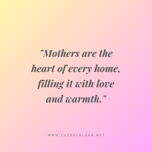 Mothers are the heart of every home, filling it with love and warmth.