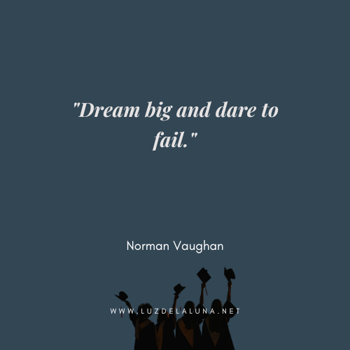 Dream big and dare to fail." — Norman Vaughan - Inspirational Senior Quotes