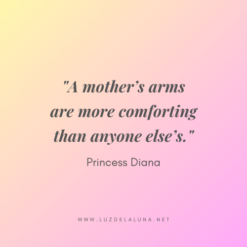 A mother’s arms are more comforting than anyone else’s. – Princess Diana