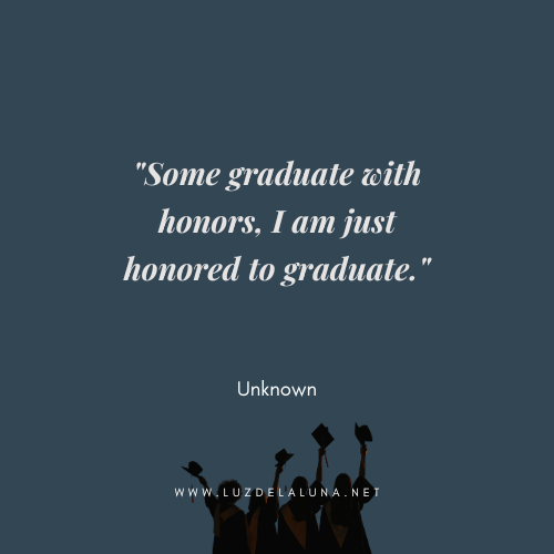 Some graduate with honors, I am just honored to graduate. — Unknown