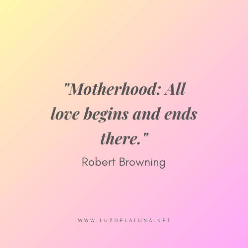 Motherhood: All love begins and ends there. – Robert Browning