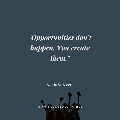 Opportunities don’t happen. You create them." — Chris Grosser