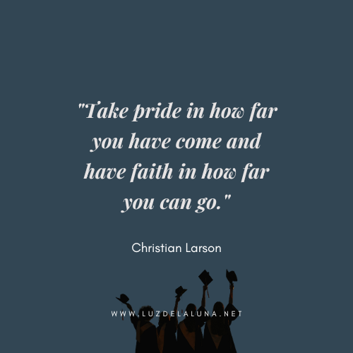 Take pride in how far you have come and have faith in how far you can go." — Christian Larson